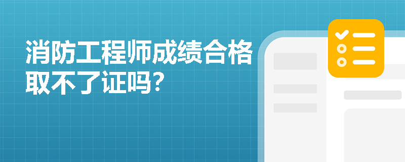 消防工程师成绩合格取不了证吗？