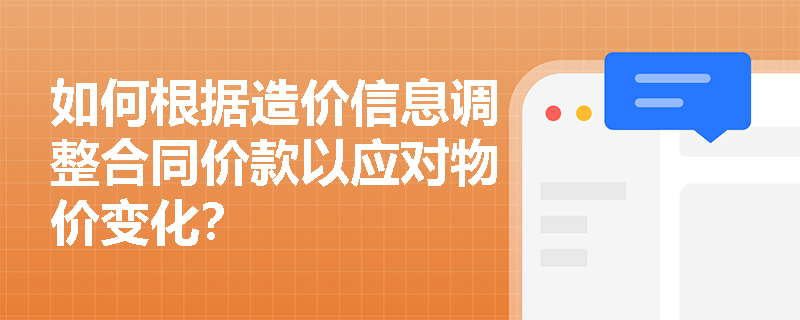 如何根据造价信息调整合同价款以应对物价变化? 如何根据造价信息调整合同价款以应对物价变化?