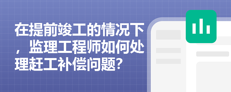 在提前竣工的情况下,监理工程师如何处理赶工补偿问题? 在提前竣工的情况下,监理工程师如何处理赶工补偿问题?