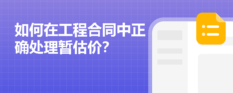 如何在工程合同中正确处理暂估价? 如何在工程合同中正确处理暂估价?