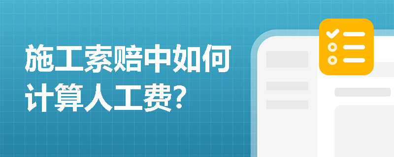 施工索赔中如何计算人工费? 施工索赔中如何计算人工费?