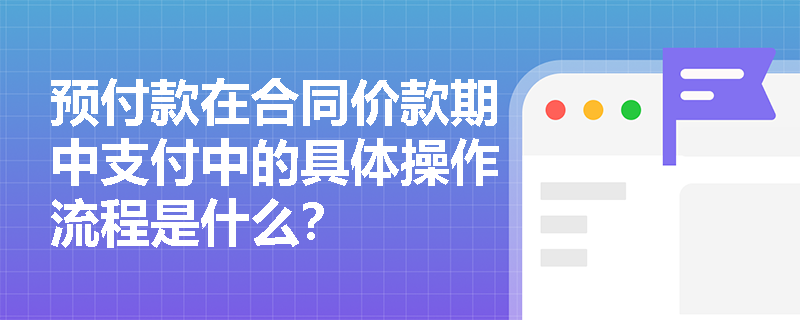预付款在合同价款期中支付中的具体操作流程是什么? 预付款在合同价款期中支付中的具体操作流程是什么?