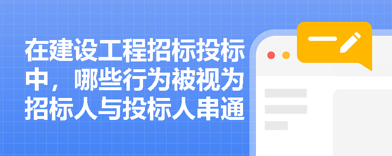 在建设工程招标投标中，哪些行为被视为招标人与投标人串通投标？