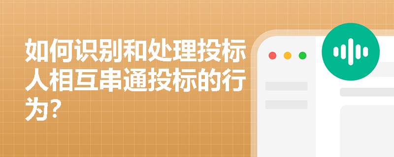 如何识别和处理投标人相互串通投标的行为？
