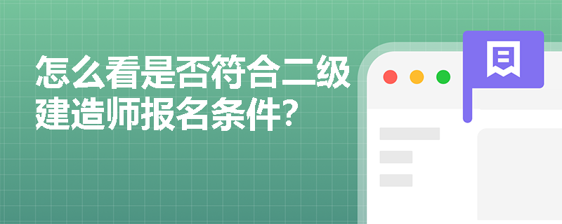 怎么看是否符合二级建造师报名条件? 怎么看是否符合二级建造师报名条件?