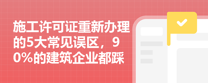 施工许可证重新办理的5大常见误区，90%的建筑企业都踩过这些坑！