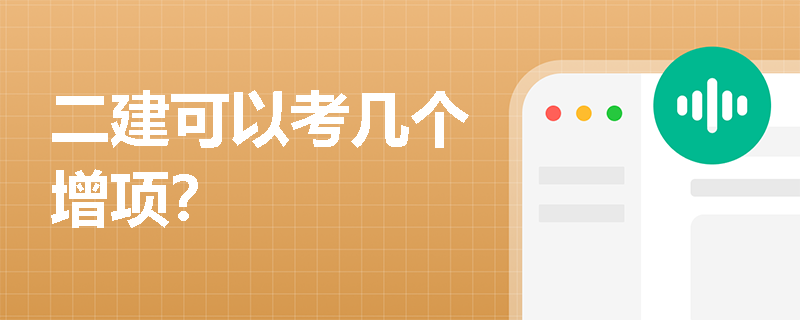 二建可以考几个增项? 二建可以考几个增项?