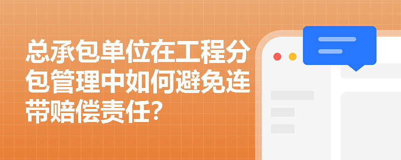 总承包单位在工程分包管理中如何避免连带赔偿责任？