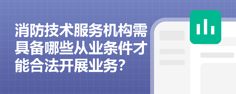 消防技术服务机构需具备哪些从业条件才能合法开展业务? 消防技术服务机构需具备哪些从业条件才能合法开展业务?