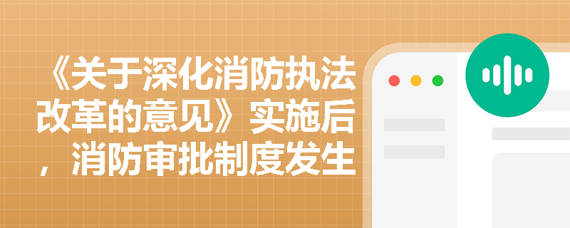 《关于深化消防执法改革的意见》实施后,消防审批制度发生了哪些关键性变化? 《关于深化消防执法改革的意见》实施后,消防审批制度发生了哪些关键性变化?