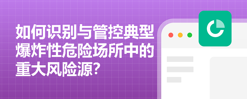 如何识别与管控典型爆炸性危险场所中的重大风险源？