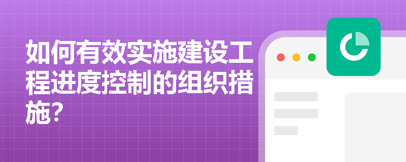 如何有效实施建设工程进度控制的组织措施？