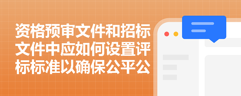 资格预审文件和招标文件中应如何设置评标标准以确保公平公正？