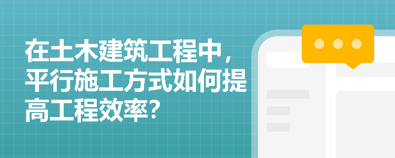 在土木建筑工程中，平行施工方式如何提高工程效率？