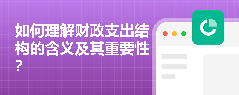 如何理解财政支出结构的含义及其重要性？