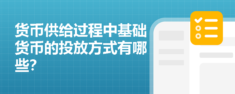 货币供给过程中基础货币的投放方式有哪些? 货币供给过程中基础货币的投放方式有哪些?