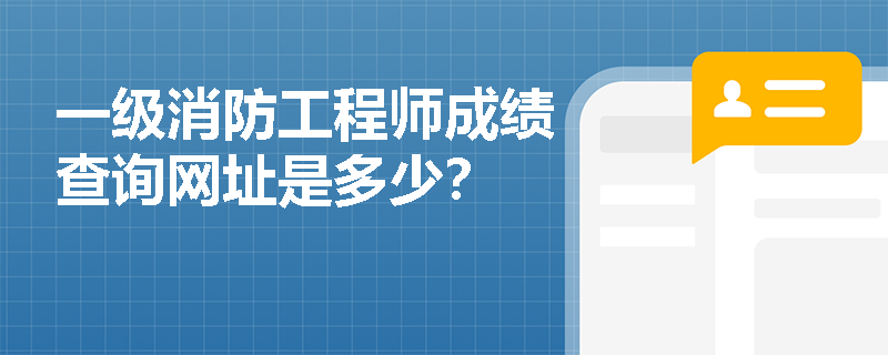 一级消防工程师成绩查询网址是多少？