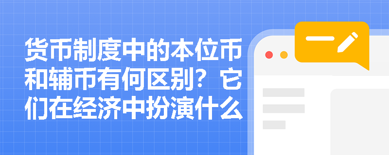 货币制度中的本位币和辅币有何区别?它们在经济中扮演什么角色? 货币制度中的本位币和辅币有何区别?它们在经济中扮演什么角色?