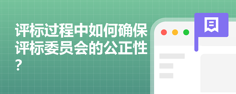 评标过程中如何确保评标委员会的公正性? 评标过程中如何确保评标委员会的公正性?