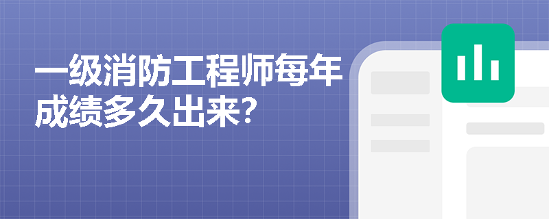 一级消防工程师每年成绩多久出来？