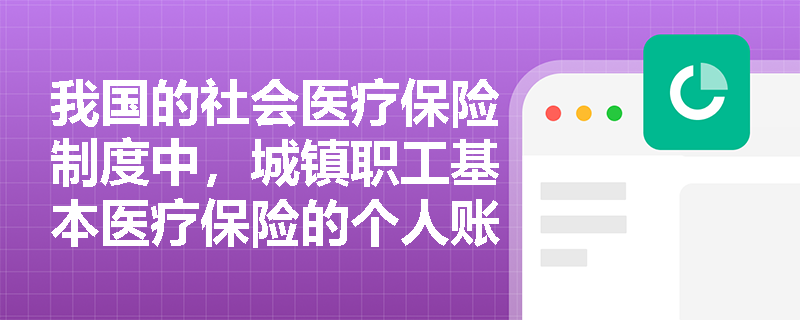 我国的社会医疗保险制度中，城镇职工基本医疗保险的个人账户是如何管理的？