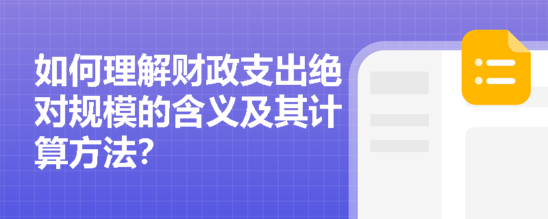 如何理解财政支出绝对规模的含义及其计算方法？