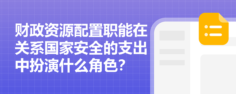 财政资源配置职能在关系国家安全的支出中扮演什么角色？