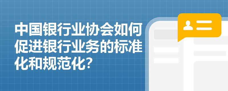 中国银行业协会如何促进银行业务的标准化和规范化？