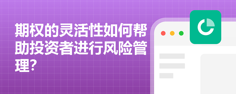 期权的灵活性如何帮助投资者进行风险管理？