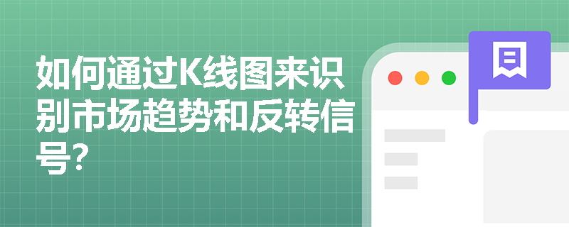 如何通过K线图来识别市场趋势和反转信号？