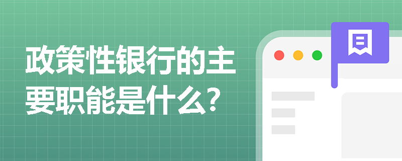 政策性银行的主要职能是什么? 政策性银行的主要职能是什么?