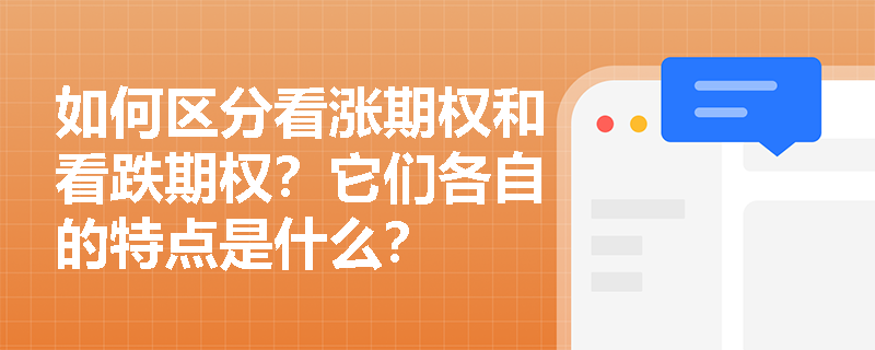 如何区分看涨期权和看跌期权?它们各自的特点是什么? 如何区分看涨期权和看跌期权?它们各自的特点是什么?