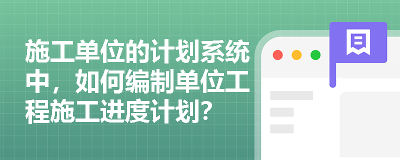 施工单位的计划系统中，如何编制单位工程施工进度计划？