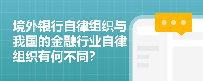 境外银行自律组织与我国的金融行业自律组织有何不同？