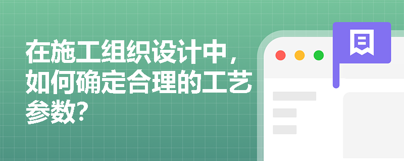 在施工组织设计中，如何确定合理的工艺参数？