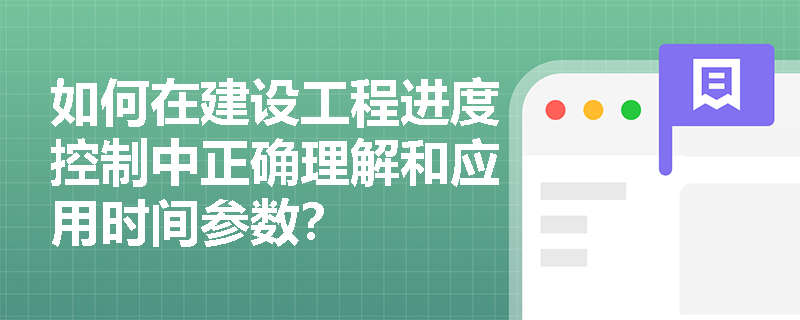 如何在建设工程进度控制中正确理解和应用时间参数？