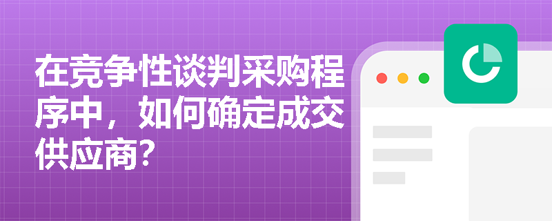 在竞争性谈判采购程序中,如何确定成交供应商? 在竞争性谈判采购程序中,如何确定成交供应商?