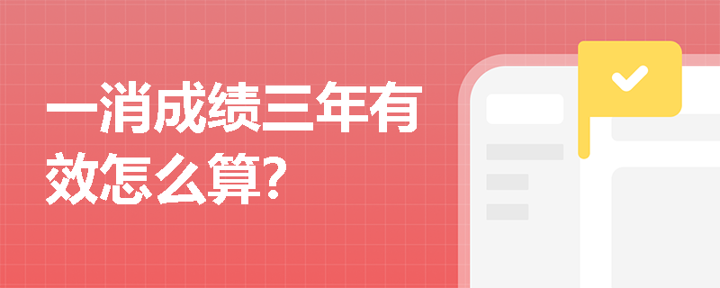 一消成绩三年有效怎么算？