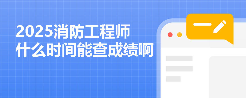 2025消防工程师什么时间能查成绩啊