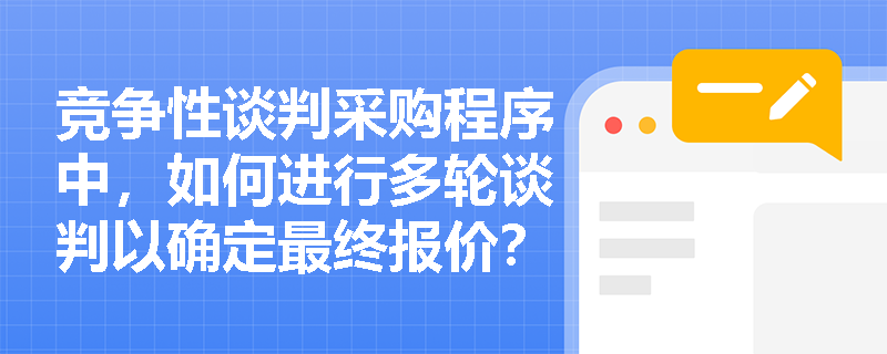竞争性谈判采购程序中,如何进行多轮谈判以确定最终报价? 竞争性谈判采购程序中,如何进行多轮谈判以确定最终报价?