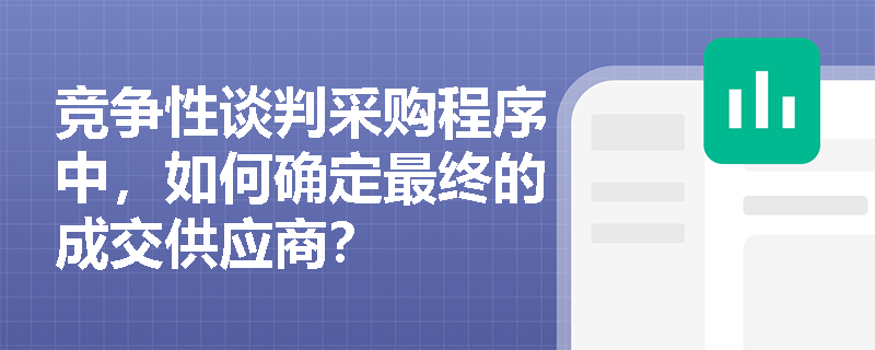 竞争性谈判采购程序中,如何确定最终的成交供应商? 竞争性谈判采购程序中,如何确定最终的成交供应商?