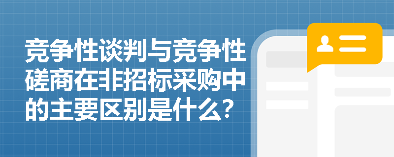 竞争性谈判与竞争性磋商在非招标采购中的主要区别是什么? 竞争性谈判与竞争性磋商在非招标采购中的主要区别是什么?