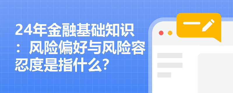 24年金融基础知识:风险偏好与风险容忍度是指什么? 24年金融基础知识:风险偏好与风险容忍度是指什么?