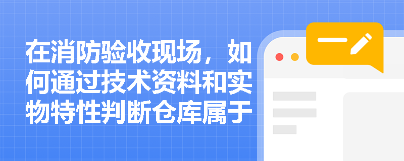 在消防验收现场，如何通过技术资料和实物特性判断仓库属于甲类还是乙类火灾危险性类别？