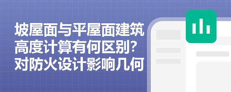 坡屋面与平屋面建筑高度计算有何区别?对防火设计影响几何? 坡屋面与平屋面建筑高度计算有何区别?对防火设计影响几何?