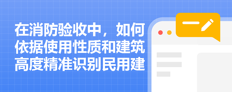 在消防验收中，如何依据使用性质和建筑高度精准识别民用建筑的分类界限？