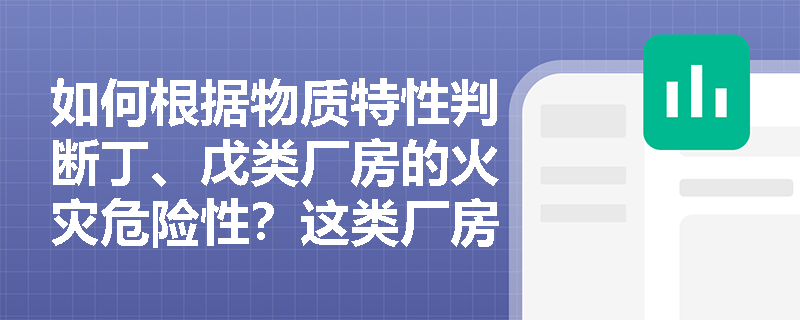 如何根据物质特性判断丁、戊类厂房的火灾危险性？这类厂房是否真的没有火灾风险？