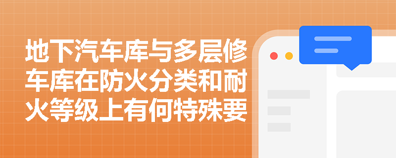 地下汽车库与多层修车库在防火分类和耐火等级上有何特殊要求？