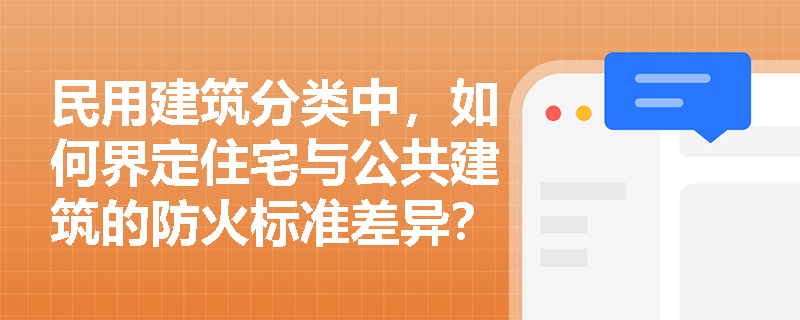 民用建筑分类中，如何界定住宅与公共建筑的防火标准差异？