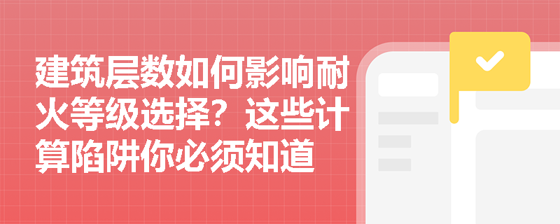 建筑层数如何影响耐火等级选择？这些计算陷阱你必须知道